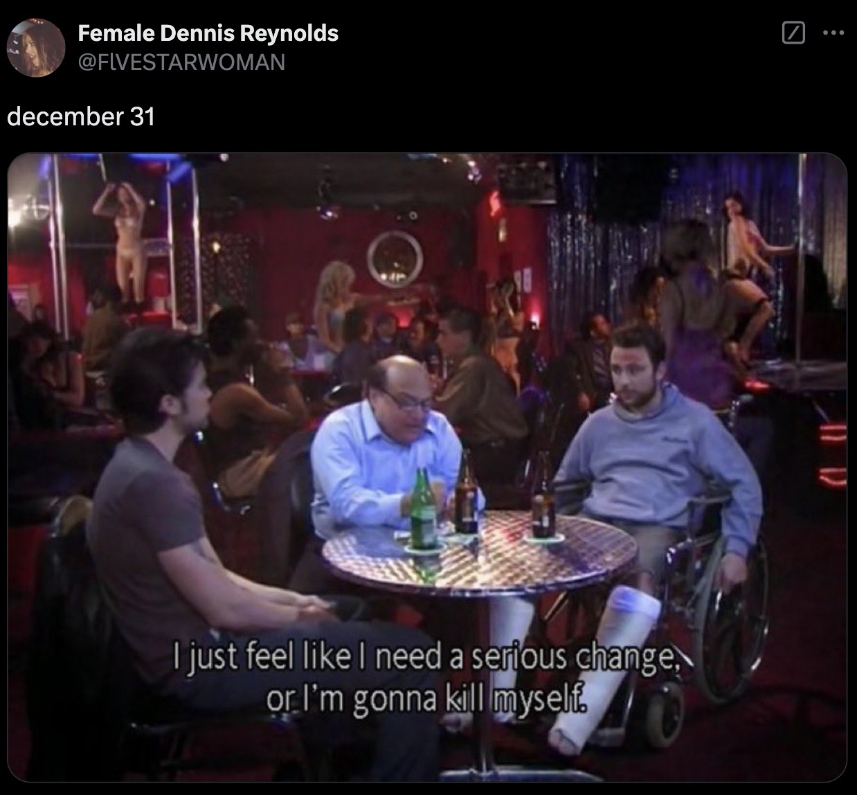 always sunny i feel like i need - Female Dennis Reynolds december 31 I just feel I need a serious change, or I'm gonna kill myself.